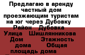 Предлагаю в аренду частный дом проезжающим туристам  на юг через Дубовку. › Район ­ Дубовка › Улица ­ Шишлянникова › Дом ­ 67 › Этажность дома ­ 1 › Общая площадь дома ­ 60 › Площадь участка ­ 500 › Цена ­ 2 000 - Волгоградская обл., Дубовский р-н, Дубовка г. Недвижимость » Дома, коттеджи, дачи аренда   